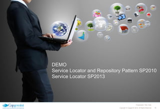 DEMO
Service Locator and Repository Pattern SP2010
Service Locator SP2013

Presentation Title | Date
Copyright © Capgemini 2012. All Rights Reserved

40

 