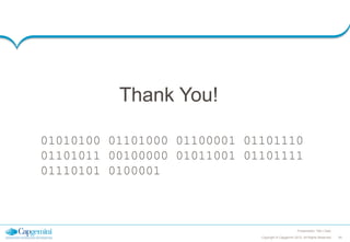 Thank You!
01010100 01101000 01100001 01101110
01101011 00100000 01011001 01101111
01110101 0100001

Presentation Title | Date
Copyright © Capgemini 2012. All Rights Reserved

49

 