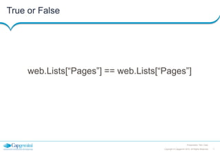 True or False

web.Lists[“Pages”] == web.Lists[“Pages”]

Presentation Title | Date
Copyright © Capgemini 2012. All Rights Reserved

7

 