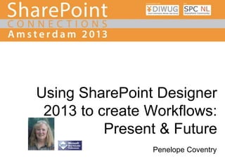 Using SharePoint Designer
2013 to create Workflows:
Present & Future
Penelope Coventry

 