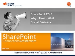 SharePoint 2013
Why – How – What
Social Business

Session #SPCon13 – 19/11/2013 - Amsterdam

 