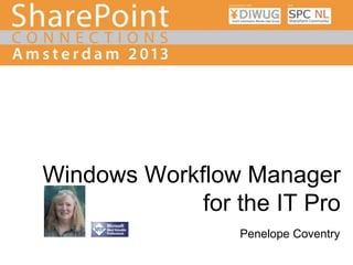 Windows Workflow Manager
for the IT Pro
Penelope Coventry

 