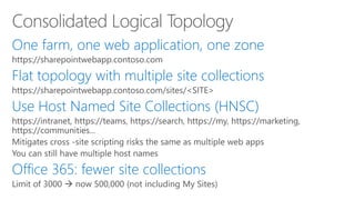 One farm, one web application, one zone 
Flat topology with multiple site collections 
Use Host Named Site Collections (HNSC) 
Office 365: fewer site collections  