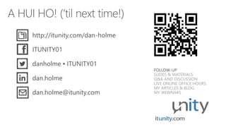 FOLLOW-UP SLIDES & MATERIALS 
Q&A AND DISCUSSIONLIVE ONLINE OFFICE HOURS 
MY ARTICLES & BLOG 
MY WEBINARS 
ITUNITY01 
dan.holme 
danholme▪ITUNITY01 
http://itunity.com/dan-holme 
dan.holme@itunity.com 