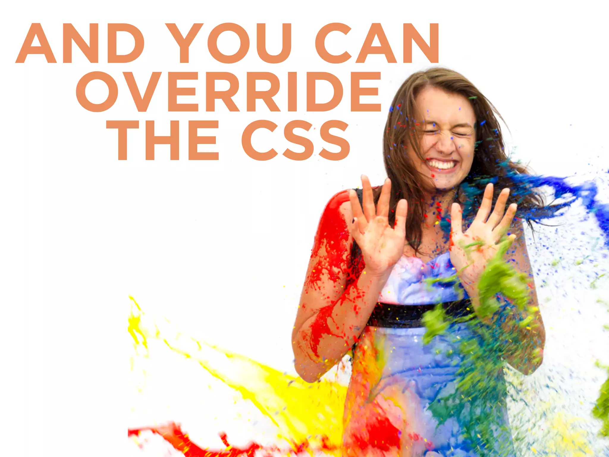 AND YOU CAN 
OVERRIDE 
THE CSS 
 