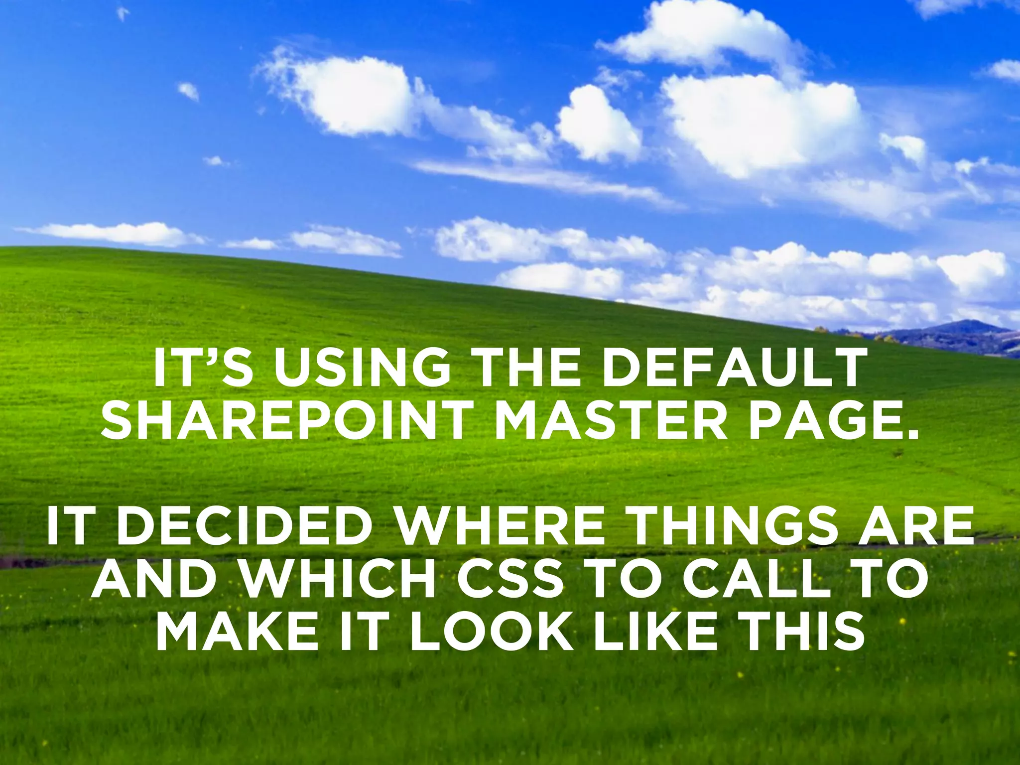 IT’S USING THE DEFAULT 
SHAREPOINT MASTER PAGE. 
IT DECIDED WHERE THINGS ARE 
AND WHICH CSS TO CALL TO 
MAKE IT LOOK LIKE THIS 
 