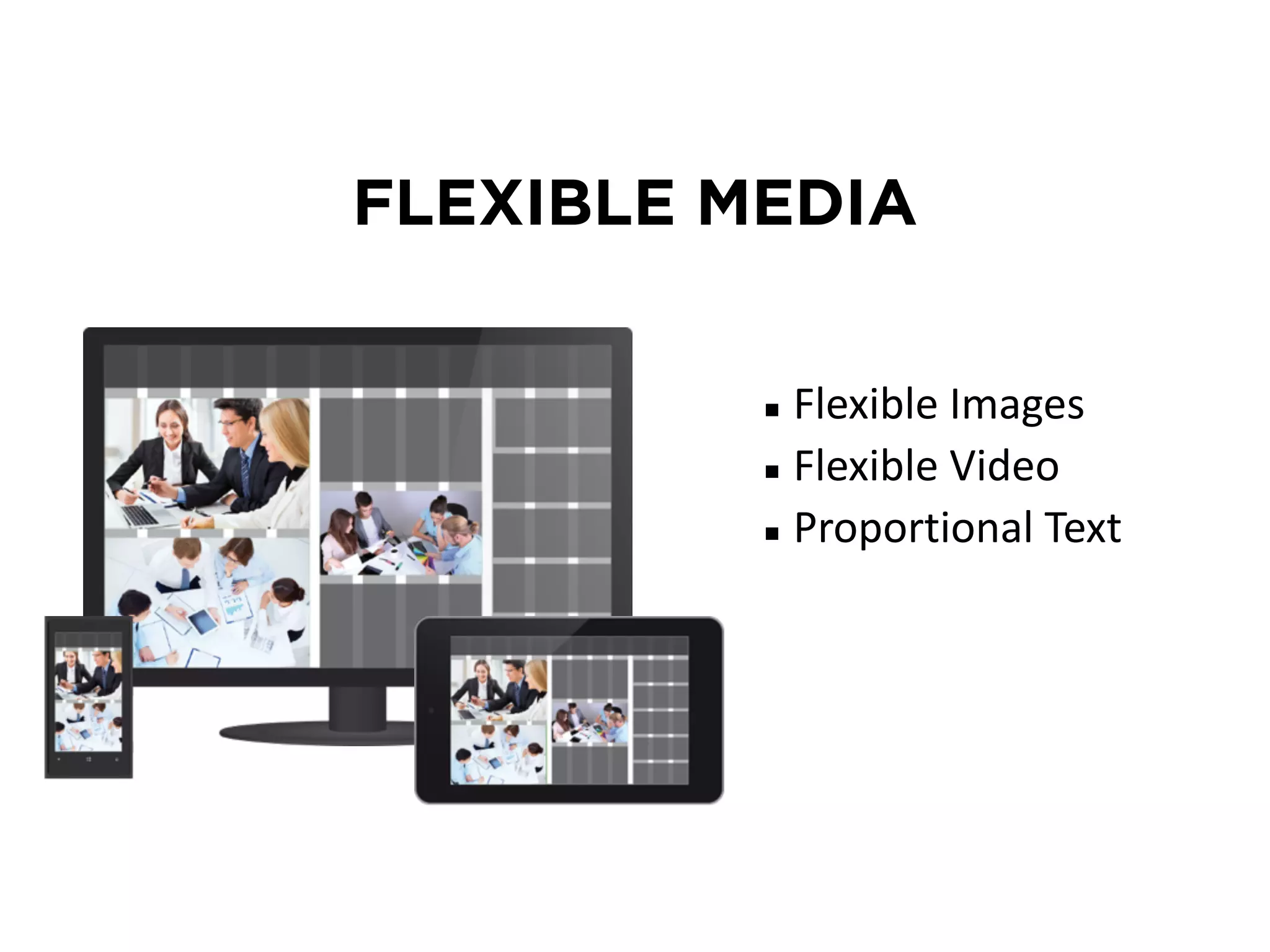 FLEXIBLE MEDIA 
▪ Flexible Images 
▪ Flexible Video 
▪ Proportional Text 
 
