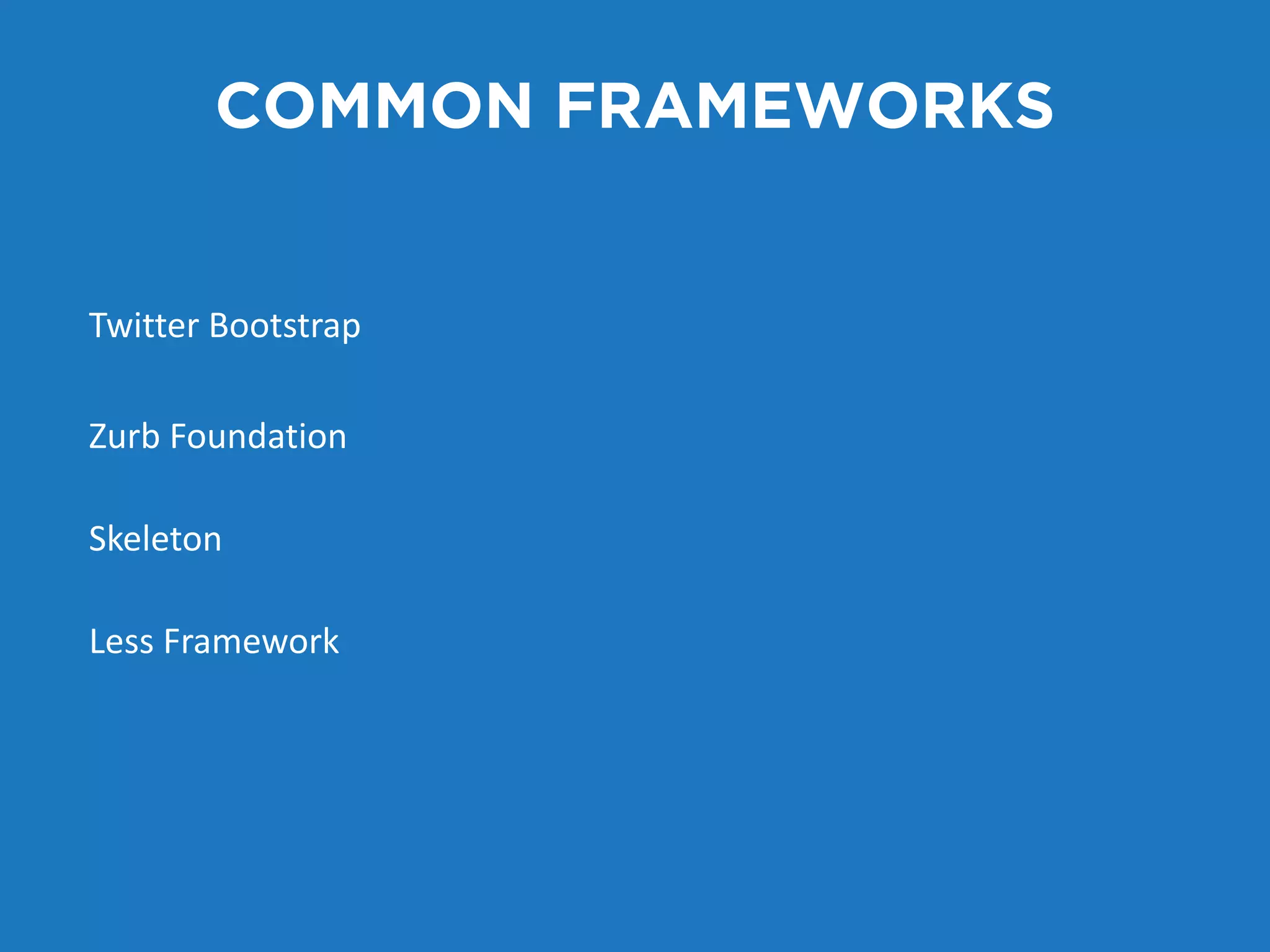 COMMON FRAMEWORKS 
Twitter Bootstrap 
Zurb Foundation 
Skeleton 
Less Framework 
 