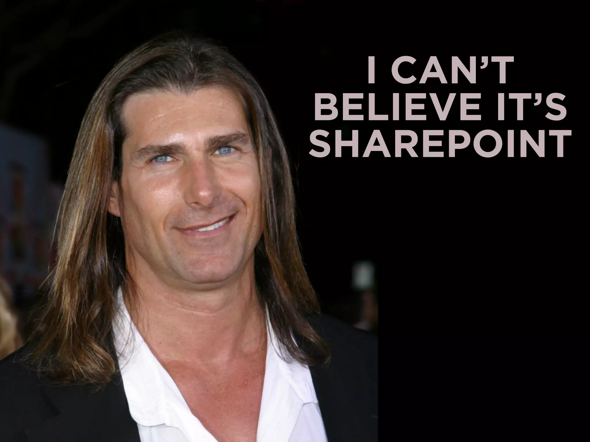 I CAN’T 
BELIEVE IT’S 
SHAREPOINT 
 