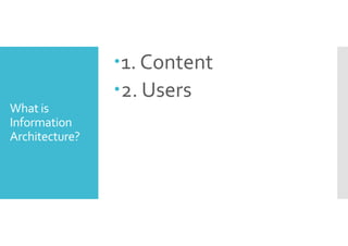 What is 
Information 
Architecture? 
1. Content 
2. Users 
 