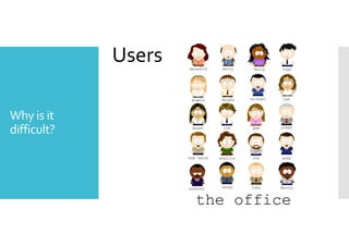 Why is it 
difficult? 
Users 
 
