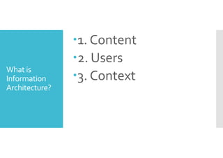 What is 
Information 
Architecture? 
1. Content 
2. Users 
3. Context 
 