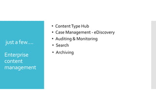 just a few…. 
Enterprise 
content 
management 
• Content Type Hub 
• Case Management - eDiscovery 
• Auditing  Monitoring 
• Search 
• Archiving 
 