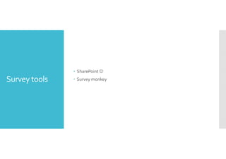 Survey tools 
 SharePoint ☺ 
 Survey monkey 
 