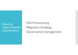 Planning 
implementation 
considerations 
Site Provisioning 
Migration Strategy 
Governance management 
 