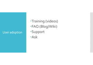 User adoption 
Training (videos) 
FAQ (Blog/Wiki) 
Support 
Ask 
 