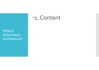 What is 
Information 
Architecture? 
1. Content 
 
