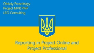Oleksiy Prosnitskyy 
Project MVP, PMP 
LEO Consulting 
Reporting in Project Online and Project Professional  