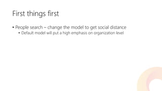 First things first 
•People search –change the model to get social distance 
•Default model will put a high emphasis on organization level  