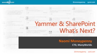 @nmoneypenny synxi.com 
Yammer & SharePoint 
What’s Next? 
Naomi Moneypenny 
CT0, ManyWorlds 
@nmoneypenny synxi.com 
 