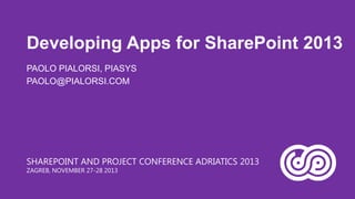 Developing Apps for SharePoint 2013
PAOLO PIALORSI, PIASYS
PAOLO@PIALORSI.COM

SHAREPOINT AND PROJECT CONFERENCE ADRIATICS 2013
ZAGREB, NOVEMBER 27-28 2013

 