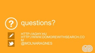 questions?
HTTP://AGHY.HU
HTTP://WWW.DOMOREWITHSEARCH.CO
M
@MOLNARAGNES
 