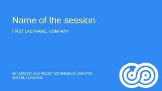 Name of the session
FIRST LASTNAME, COMPANY




SHAREPOINT AND PROJECT CONFERENCE ADRIATICS
ZAGREB, 11/28/2012
 