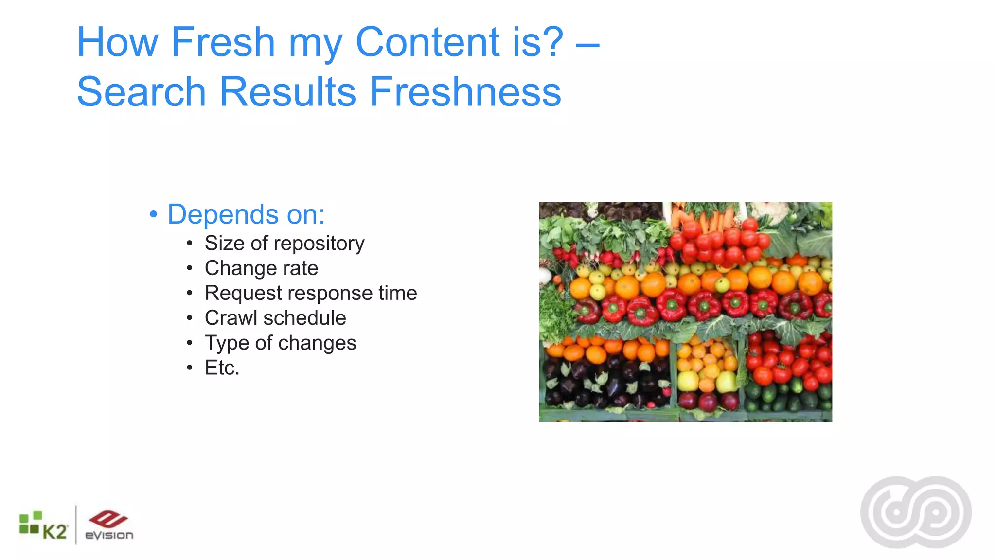 How Fresh my Content is? –
Search Results Freshness

   • Depends on:
     •   Size of repository
     •   Change rate
     •   Request response time
     •   Crawl schedule
     •   Type of changes
     •   Etc.
 