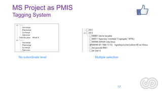 MS Project as PMIS
Tagging System

No subordinate level

Multiple selection

17

 