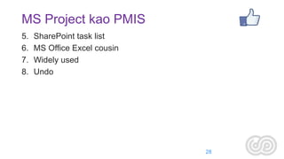 MS Project kao PMIS
5.
6.
7.
8.

SharePoint task list
MS Office Excel cousin
Widely used
Undo

28

 