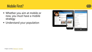  Whether you aim at mobile or
now, you must have a mobile
strategy
 Understand your population
Images courtesy: Method IT, TechNet
 