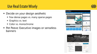  Decide on your design aesthetic
 Few dense pages vs. many sparse pages
 Graphics vs. text
 Color vs. monochrome
 Pet Peeve: Executive images or senseless
banners
 