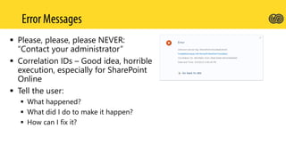  Please, please, please NEVER:
“Contact your administrator”
 Correlation IDs – Good idea, horrible
execution, especially for SharePoint
Online
 Tell the user:
 What happened?
 What did I do to make it happen?
 How can I fix it?
 
