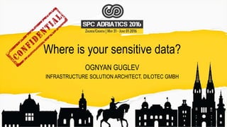 Where is your sensitive data?
OGNYAN GUGLEV
INFRASTRUCTURE SOLUTION ARCHITECT, DILOTEC GMBH
 