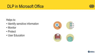 DLP in Microsoft Office
Helps to:
• Identify sensitive information
• Monitor
• Protect
• User Education
 