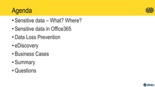 Agenda
• Sensitive data – What? Where?
• Sensitive data in Office365
• Data Loss Prevention
• eDiscovery
• Business Cases
• Summary
• Questions
 