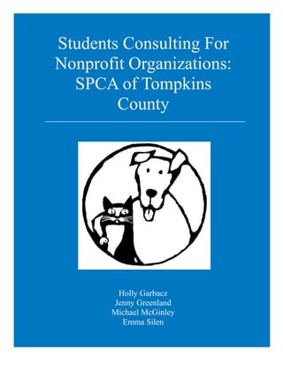 Students Consulting For
Nonprofit Organizations:
SPCA of Tompkins
County
Holly Garbacz
Jenny Greenland
Michael McGinley
Emma Silen
 