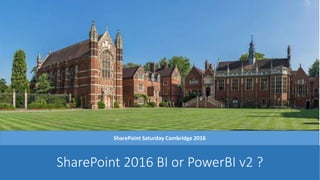 SharePoint 2016 BI or PowerBI v2 ?
SharePoint Saturday Cambridge 2016
 