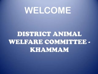 WELCOME

 DISTRICT ANIMAL
WELFARE COMMITTEE -
    KHAMMAM
 