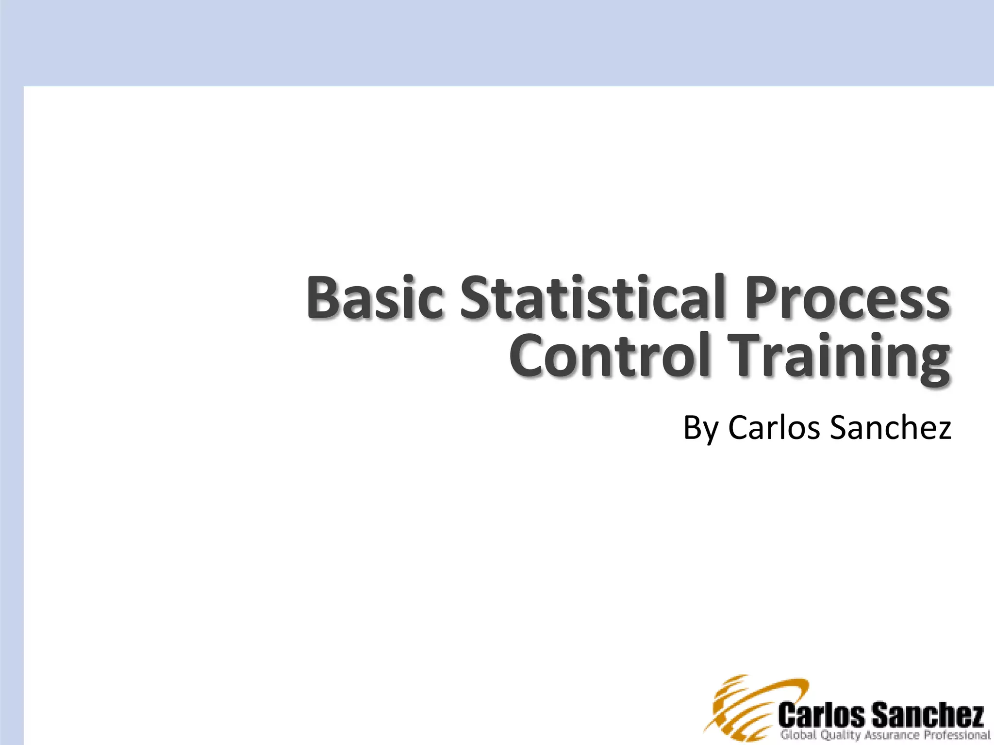 Basic Statistical Process
Control Training
By Carlos Sanchez
 