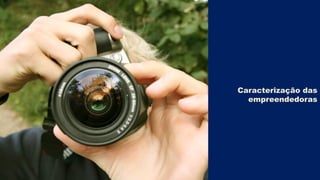 Caracterização das
empreendedoras

 