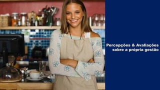 Percepções & Avaliações
sobre a própria gestão

 