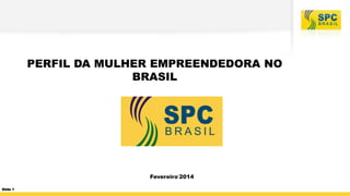 PERFIL DA MULHER EMPREENDEDORA NO
BRASIL

Fevereiro‘2014
Slide 1

 