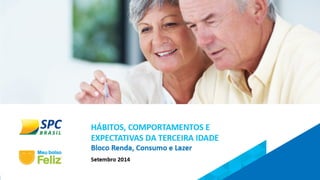 HÁBITOS, COMPORTAMENTOS E 
EXPECTATIVAS DA 3ª IDADE 
Bloco Renda, Consumo e Lazer 
Agosto de 2014 
Slide 1 
 