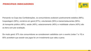 111
PRINCIPAIS INDICADORES
Pensando na Copa das Confederações, os consumidores avaliaram positivamente estádios (88%),
hos...