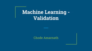 Machine Learning -
Validation
Chode Amarnath
 