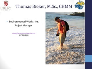 Thomas Bieker, M.Sc., CHMM 
• Environmental Works, Inc. 
Project Manager 
tbieker@environmentalworks.com 
417.890.9500 
 