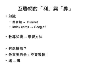互聯網的「利」與「弊」 知識 圖書館 ->  Internet Index cards -> Google? 教導知識 -> 學習方法 有選擇嗎？ 最重要的是：不要害怕！ 堵 -> 導 
