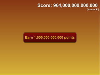 Earn 1,000,000,000,000 points
Score: 964,000,000,000,000
(You rock!)
 