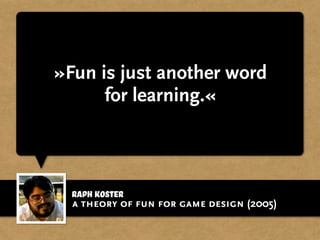 Raph Koster
»Fun is just another word
for learning.«
a theory of fun for game design (2005)
 